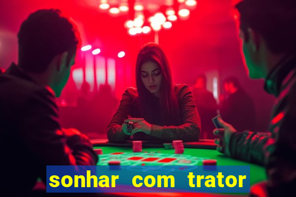 sonhar com trator jogo do bicho